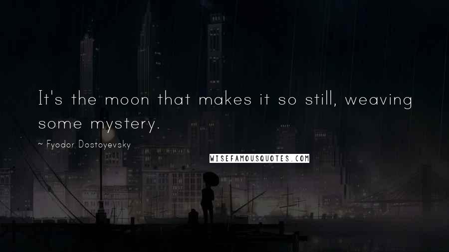 Fyodor Dostoyevsky Quotes: It's the moon that makes it so still, weaving some mystery.