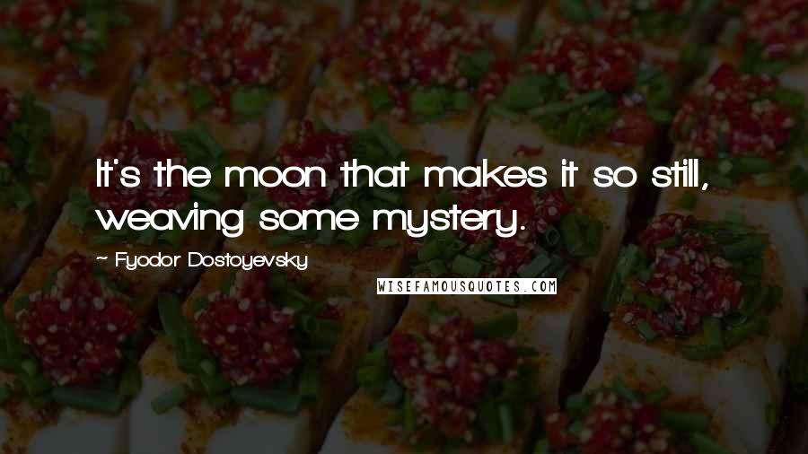 Fyodor Dostoyevsky Quotes: It's the moon that makes it so still, weaving some mystery.