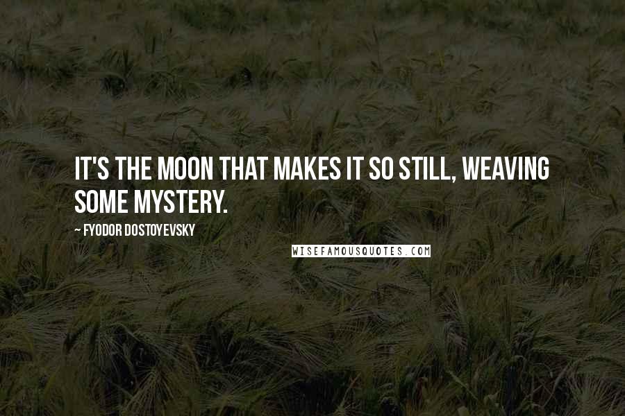 Fyodor Dostoyevsky Quotes: It's the moon that makes it so still, weaving some mystery.