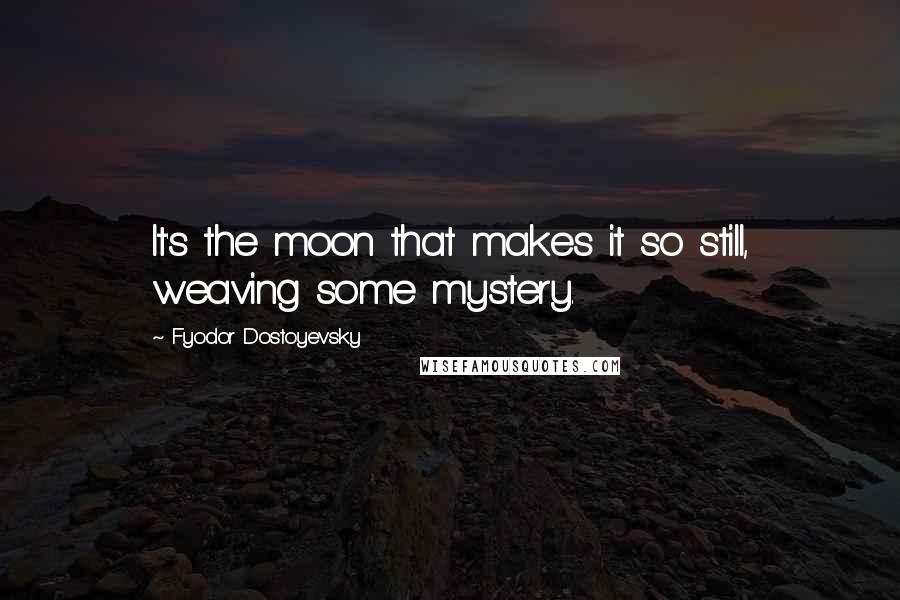 Fyodor Dostoyevsky Quotes: It's the moon that makes it so still, weaving some mystery.
