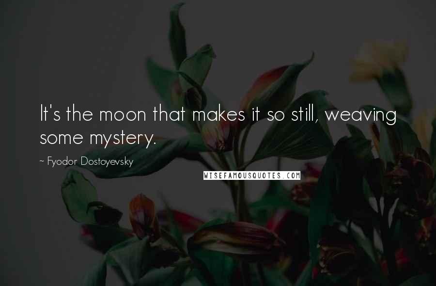 Fyodor Dostoyevsky Quotes: It's the moon that makes it so still, weaving some mystery.