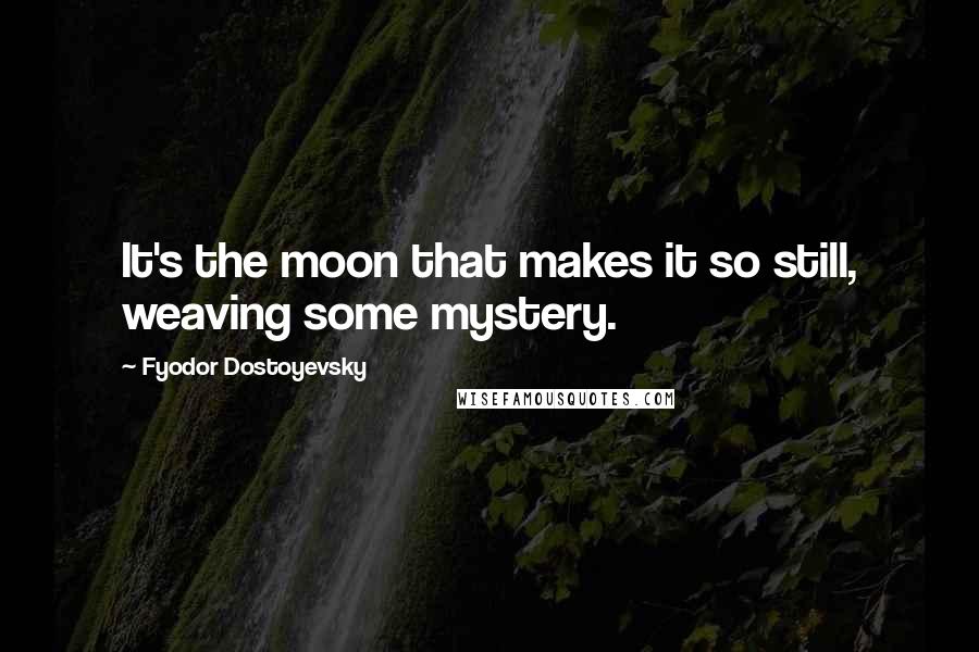 Fyodor Dostoyevsky Quotes: It's the moon that makes it so still, weaving some mystery.