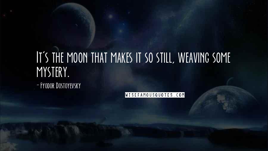 Fyodor Dostoyevsky Quotes: It's the moon that makes it so still, weaving some mystery.