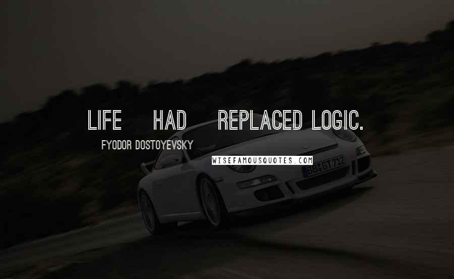 Fyodor Dostoyevsky Quotes: Life [had] replaced logic.