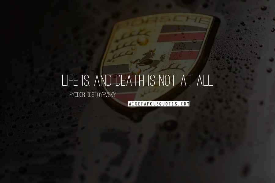 Fyodor Dostoyevsky Quotes: Life is, and death is not at all