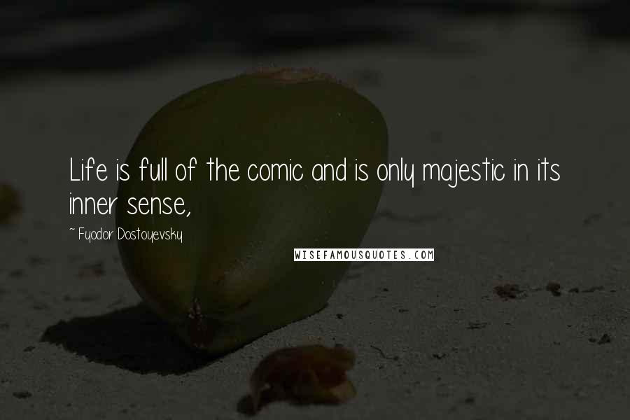 Fyodor Dostoyevsky Quotes: Life is full of the comic and is only majestic in its inner sense,