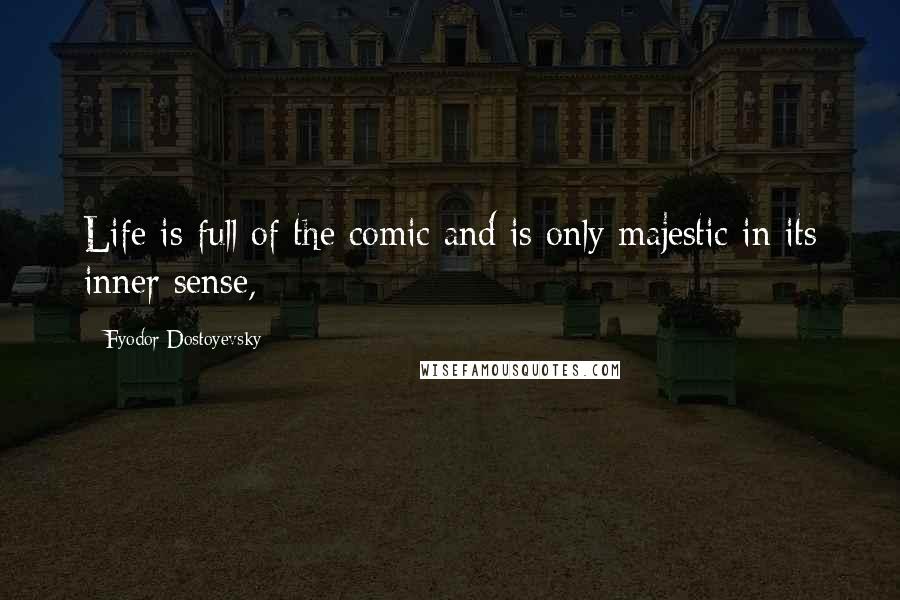 Fyodor Dostoyevsky Quotes: Life is full of the comic and is only majestic in its inner sense,