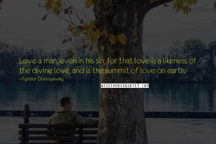 Fyodor Dostoyevsky Quotes: Love a man, even in his sin, for that love is a likeness of the divine love, and is the summit of love on earth.