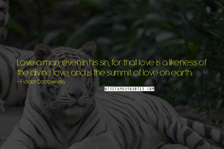 Fyodor Dostoyevsky Quotes: Love a man, even in his sin, for that love is a likeness of the divine love, and is the summit of love on earth.