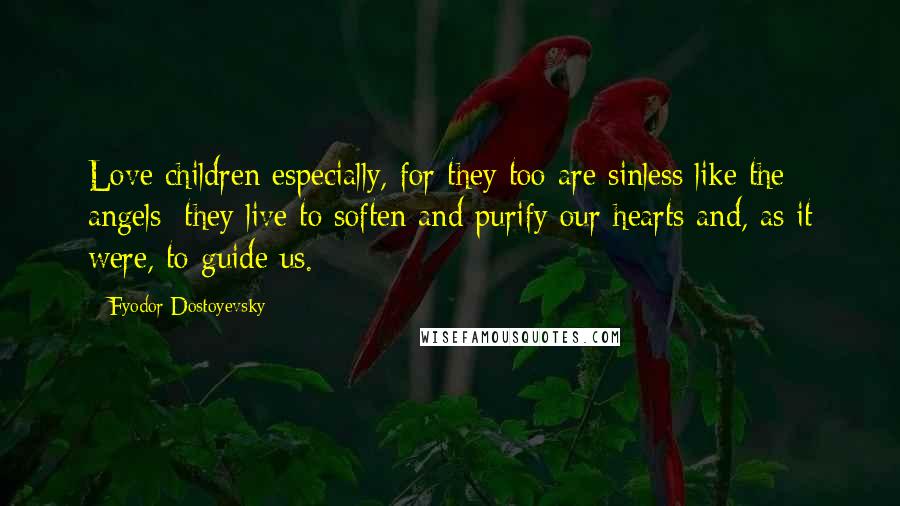 Fyodor Dostoyevsky Quotes: Love children especially, for they too are sinless like the angels; they live to soften and purify our hearts and, as it were, to guide us.