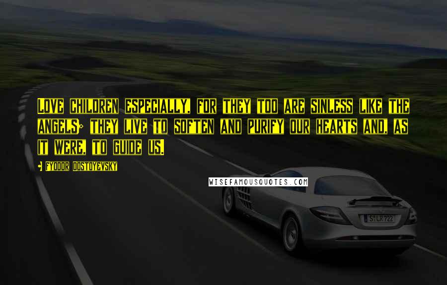 Fyodor Dostoyevsky Quotes: Love children especially, for they too are sinless like the angels; they live to soften and purify our hearts and, as it were, to guide us.