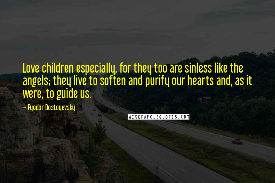 Fyodor Dostoyevsky Quotes: Love children especially, for they too are sinless like the angels; they live to soften and purify our hearts and, as it were, to guide us.