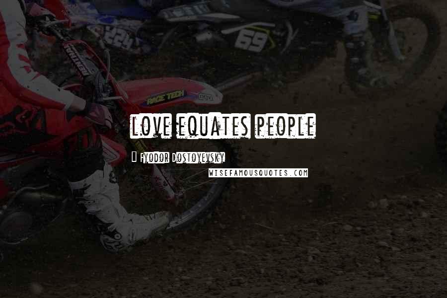 Fyodor Dostoyevsky Quotes: love equates people