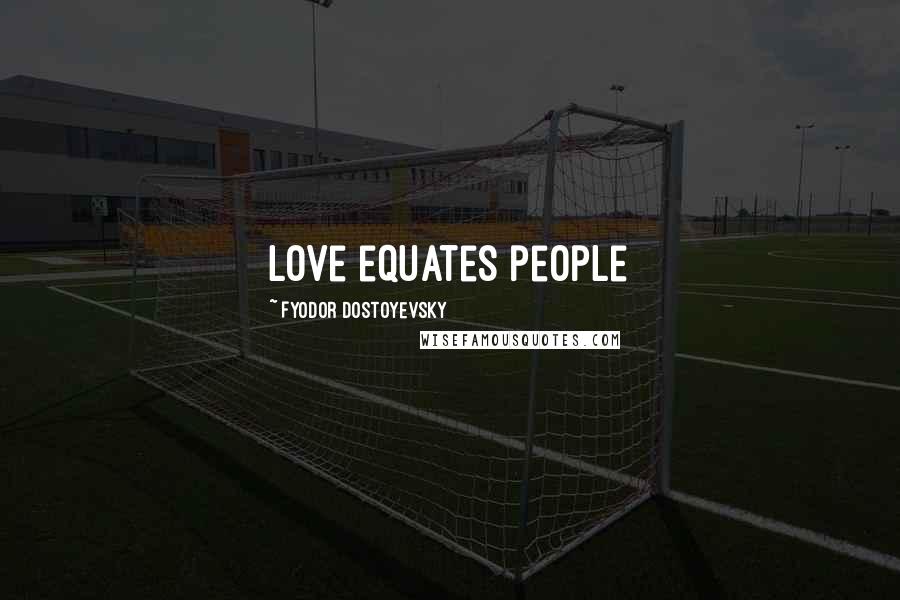 Fyodor Dostoyevsky Quotes: love equates people