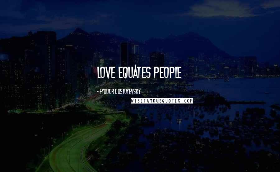 Fyodor Dostoyevsky Quotes: love equates people