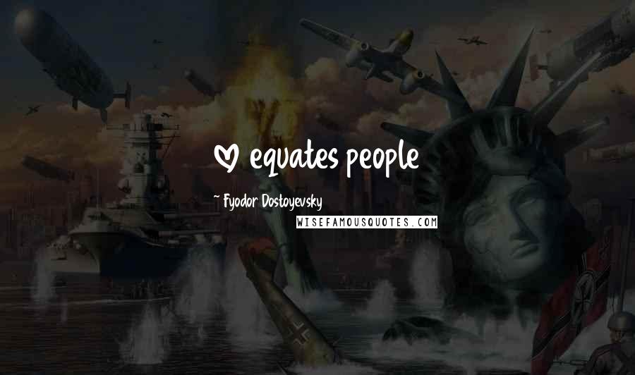 Fyodor Dostoyevsky Quotes: love equates people