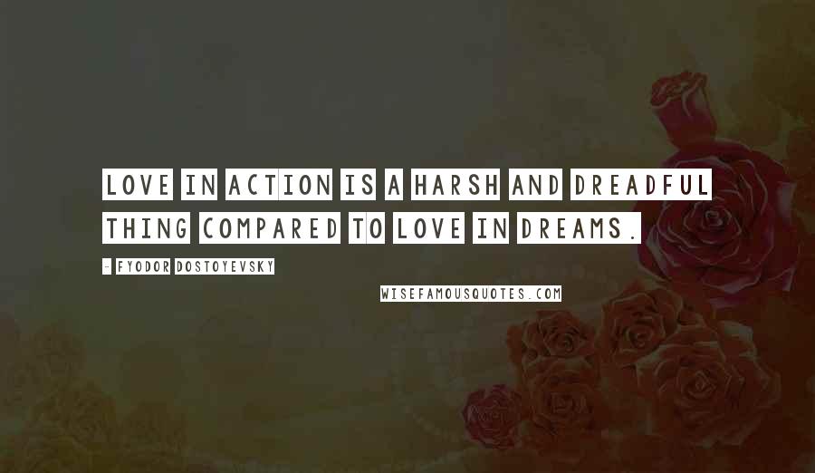 Fyodor Dostoyevsky Quotes: Love in action is a harsh and dreadful thing compared to love in dreams.