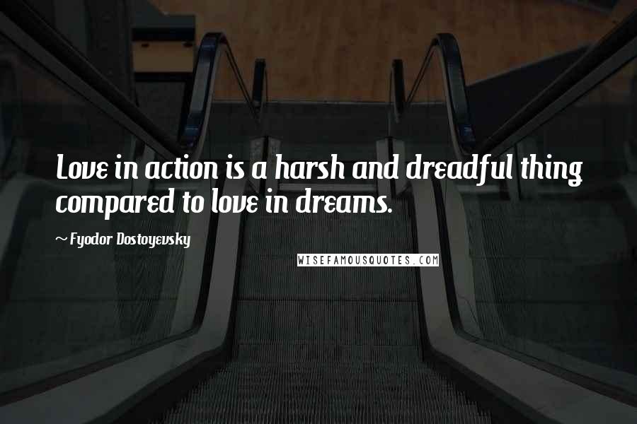 Fyodor Dostoyevsky Quotes: Love in action is a harsh and dreadful thing compared to love in dreams.