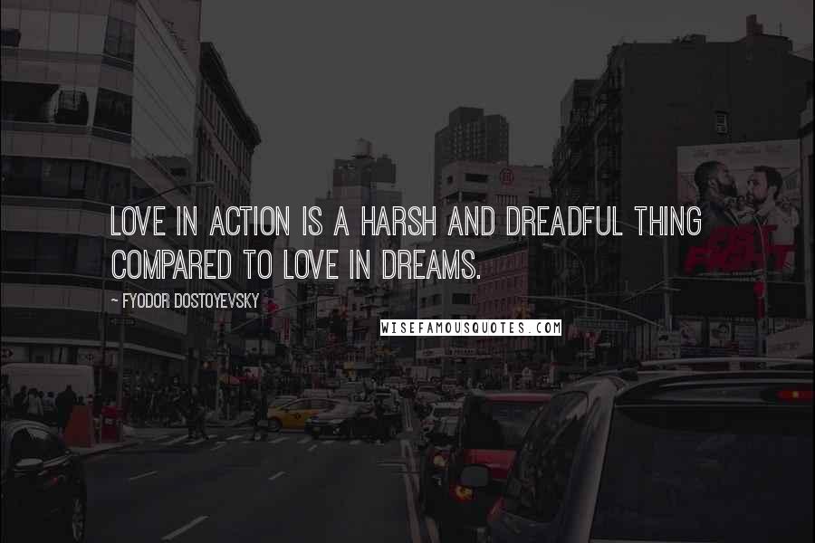 Fyodor Dostoyevsky Quotes: Love in action is a harsh and dreadful thing compared to love in dreams.