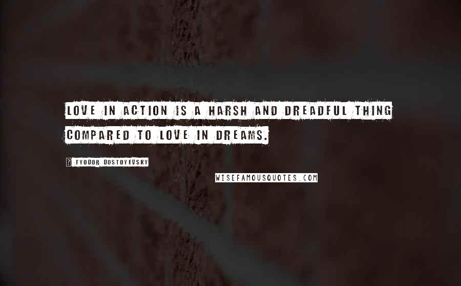 Fyodor Dostoyevsky Quotes: Love in action is a harsh and dreadful thing compared to love in dreams.