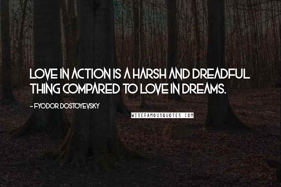 Fyodor Dostoyevsky Quotes: Love in action is a harsh and dreadful thing compared to love in dreams.