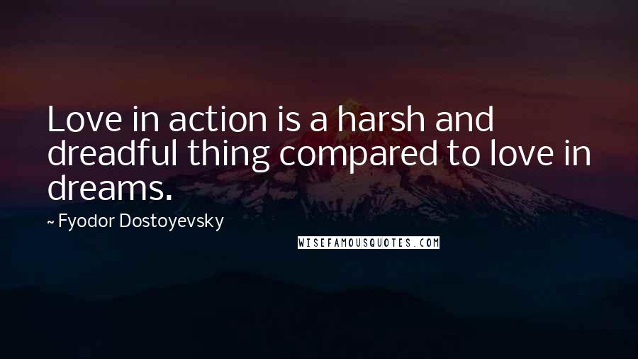 Fyodor Dostoyevsky Quotes: Love in action is a harsh and dreadful thing compared to love in dreams.