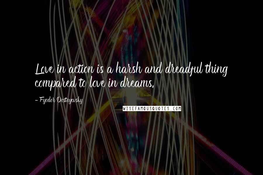 Fyodor Dostoyevsky Quotes: Love in action is a harsh and dreadful thing compared to love in dreams.