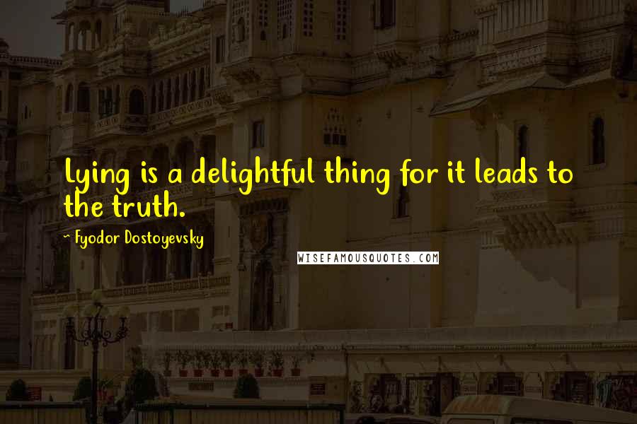 Fyodor Dostoyevsky Quotes: Lying is a delightful thing for it leads to the truth.