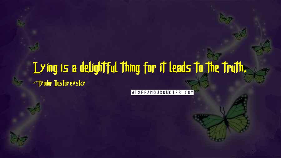 Fyodor Dostoyevsky Quotes: Lying is a delightful thing for it leads to the truth.