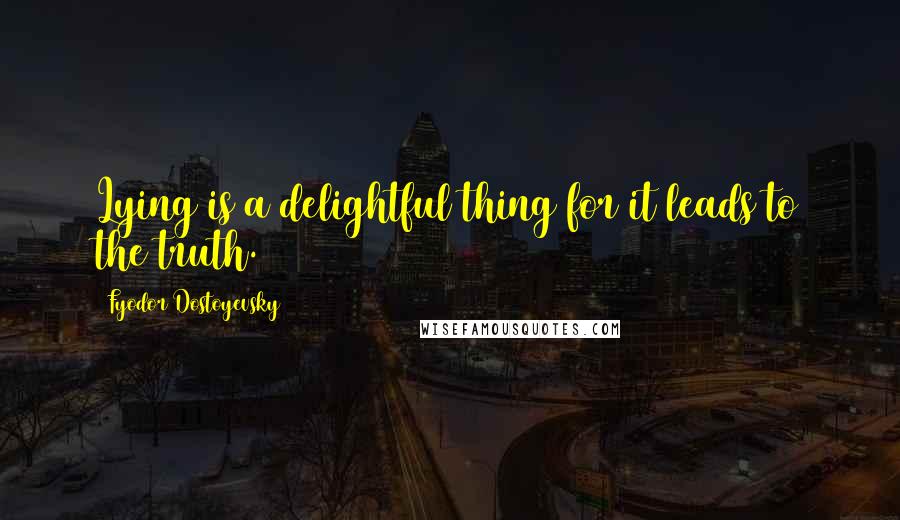 Fyodor Dostoyevsky Quotes: Lying is a delightful thing for it leads to the truth.