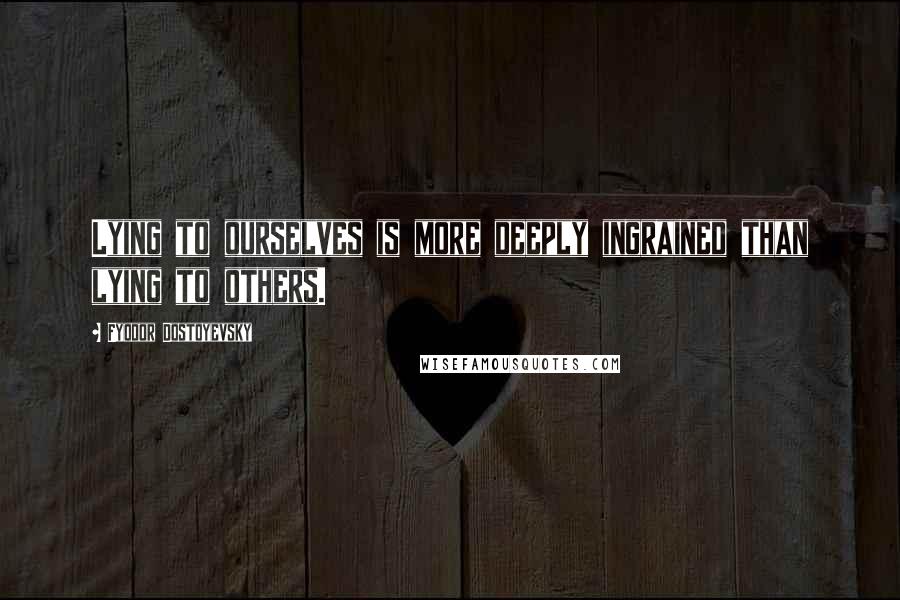 Fyodor Dostoyevsky Quotes: Lying to ourselves is more deeply ingrained than lying to others.