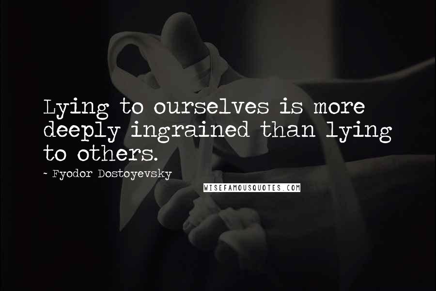 Fyodor Dostoyevsky Quotes: Lying to ourselves is more deeply ingrained than lying to others.