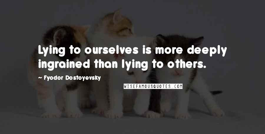 Fyodor Dostoyevsky Quotes: Lying to ourselves is more deeply ingrained than lying to others.