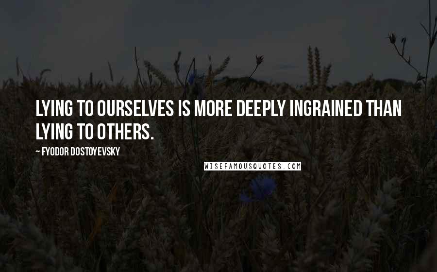 Fyodor Dostoyevsky Quotes: Lying to ourselves is more deeply ingrained than lying to others.