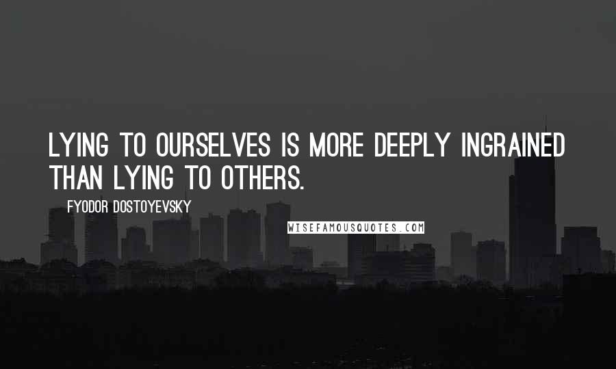 Fyodor Dostoyevsky Quotes: Lying to ourselves is more deeply ingrained than lying to others.