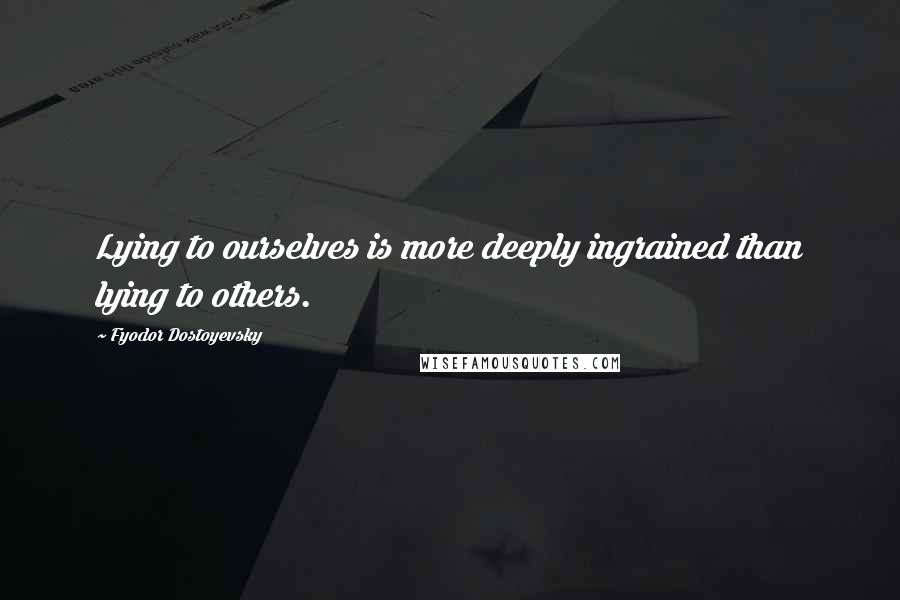 Fyodor Dostoyevsky Quotes: Lying to ourselves is more deeply ingrained than lying to others.