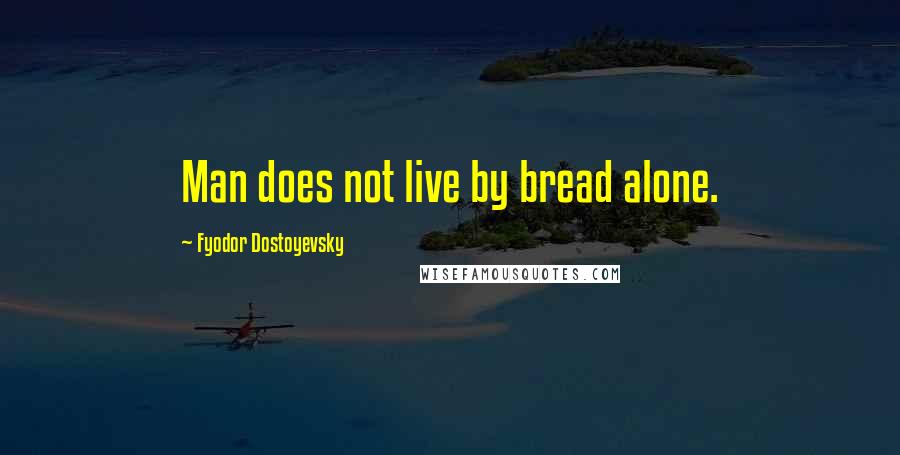 Fyodor Dostoyevsky Quotes: Man does not live by bread alone.