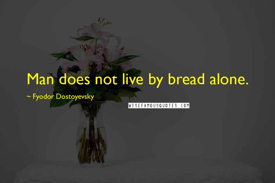 Fyodor Dostoyevsky Quotes: Man does not live by bread alone.