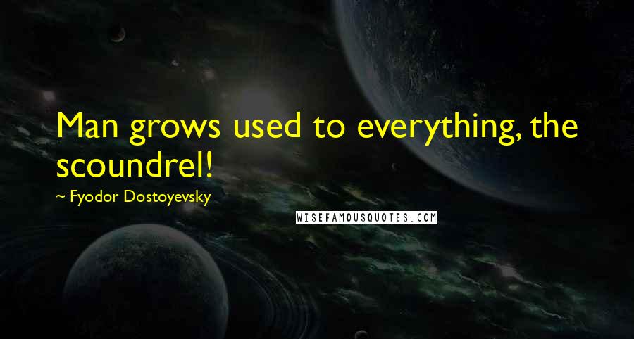 Fyodor Dostoyevsky Quotes: Man grows used to everything, the scoundrel!