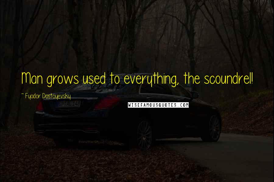 Fyodor Dostoyevsky Quotes: Man grows used to everything, the scoundrel!