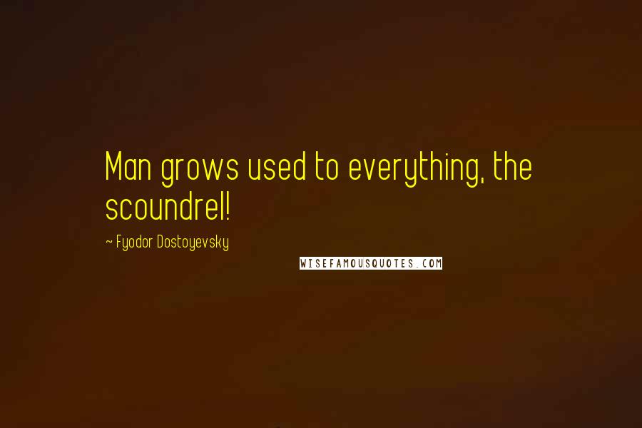 Fyodor Dostoyevsky Quotes: Man grows used to everything, the scoundrel!