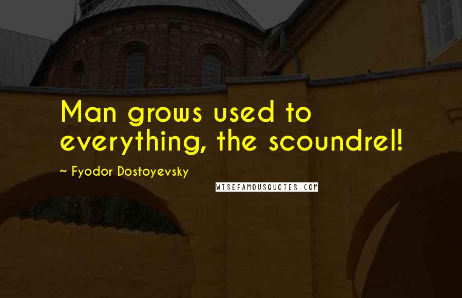 Fyodor Dostoyevsky Quotes: Man grows used to everything, the scoundrel!