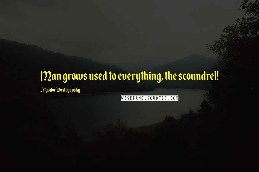 Fyodor Dostoyevsky Quotes: Man grows used to everything, the scoundrel!