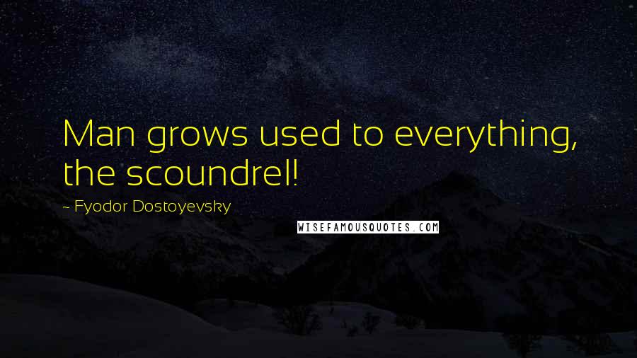 Fyodor Dostoyevsky Quotes: Man grows used to everything, the scoundrel!