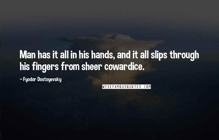 Fyodor Dostoyevsky Quotes: Man has it all in his hands, and it all slips through his fingers from sheer cowardice.