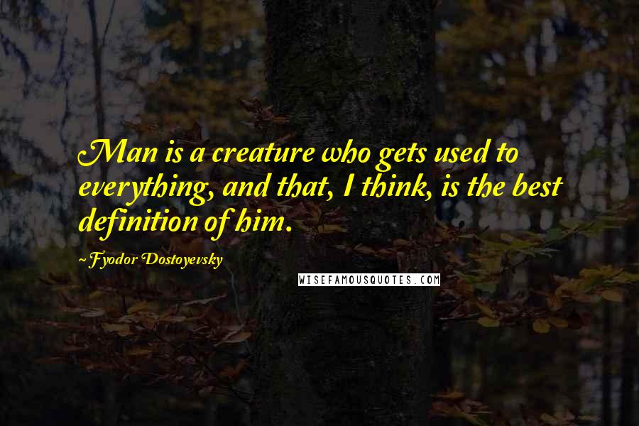 Fyodor Dostoyevsky Quotes: Man is a creature who gets used to everything, and that, I think, is the best definition of him.