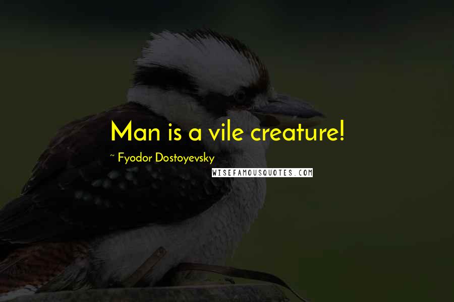 Fyodor Dostoyevsky Quotes: Man is a vile creature!