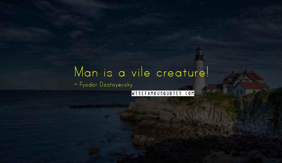 Fyodor Dostoyevsky Quotes: Man is a vile creature!