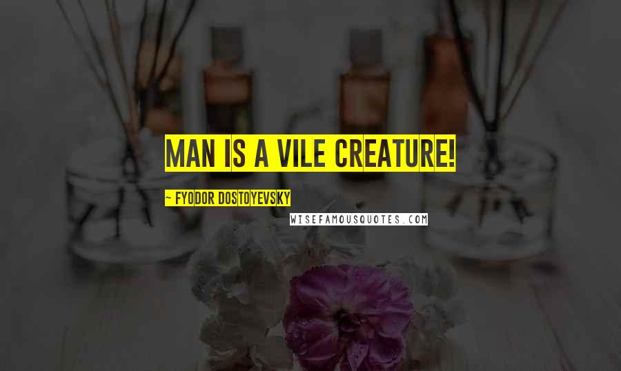 Fyodor Dostoyevsky Quotes: Man is a vile creature!