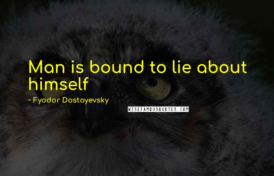 Fyodor Dostoyevsky Quotes: Man is bound to lie about himself